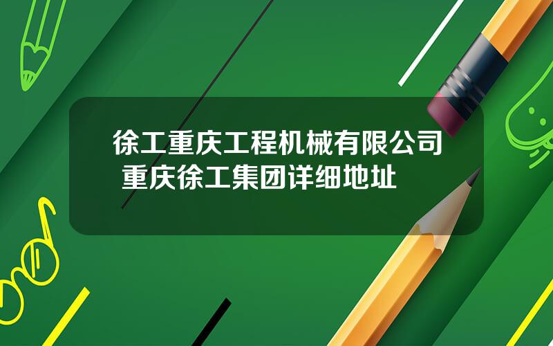 徐工重庆工程机械有限公司 重庆徐工集团详细地址